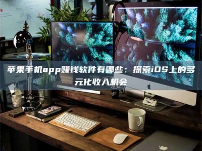 高平苹果手机app赚钱软件有哪些：探索iOS上的多元化收入机会