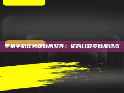 高平苹果手机任务赚钱的软件：你的口袋零钱加速器