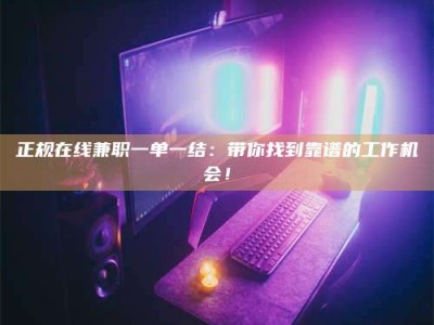 高平正规在线兼职一单一结：带你找到靠谱的工作机会！