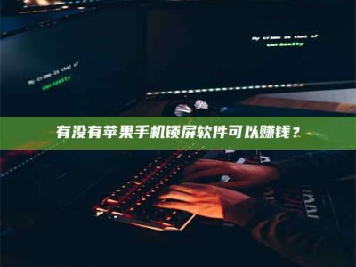高平有没有苹果手机锁屏软件可以赚钱？