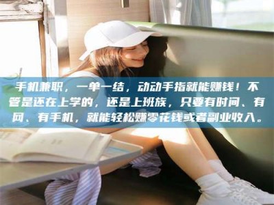 高平手机兼职，一单一结，动动手指就能赚钱！不管是还在上学的，还是上班族，只要有时间、有网、有手机，就能轻松赚零花钱或者副业收入。