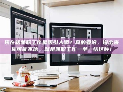 高平现在啥兼职工作最吸引人啊？真的要说，说出来你可能不信，就是兼职工作一单一结这种！