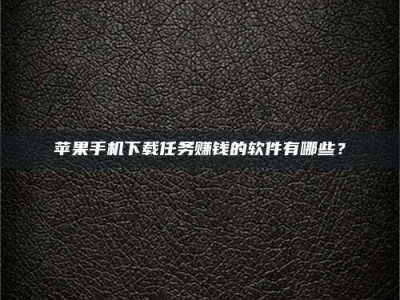 高平苹果手机下载任务赚钱的软件有哪些？