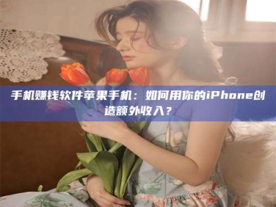 高平手机赚钱软件苹果手机：如何用你的iPhone创造额外收入？