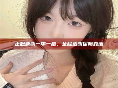 高平正规兼职一单一结，全程透明保障靠谱