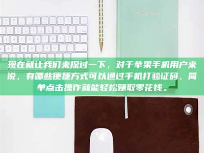 高平现在就让我们来探讨一下，对于苹果手机用户来说，有哪些便捷方式可以通过手机打验证码、简单点击操作就能轻松赚取零花钱。