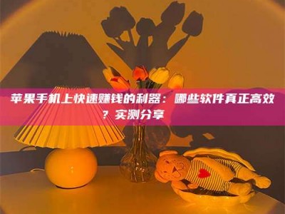 高平苹果手机上快速赚钱的利器：哪些软件真正高效？实测分享🌟