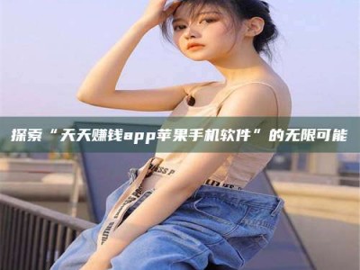 高平探索“天天赚钱app苹果手机软件”的无限可能