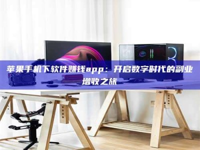 高平苹果手机下软件赚钱app：开启数字时代的副业增收之旅