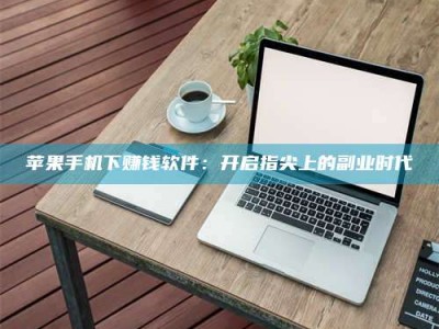 高平苹果手机下赚钱软件：开启指尖上的副业时代